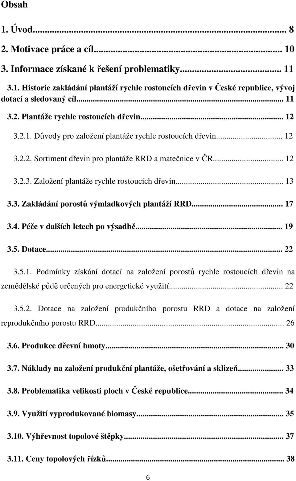 .. 13 3.3. Zakládání porostů výmladkových plantáží RRD... 17 3.4. Péče v dalších letech po výsadbě... 19 3.5. Dotace... 22 3.5.1. Podmínky získání dotací na založení porostů rychle rostoucích dřevin na zemědělské půdě určených pro energetické využití.