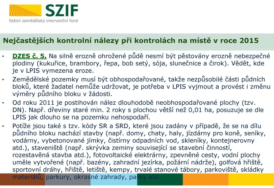 Zemědělské pozemky musí být obhospodařované, takže nezpůsobilé části půdních bloků, které žadatel nemůže udržovat, je potřeba v LPIS vyjmout a provést i změnu výměry půdního bloku v žádosti.