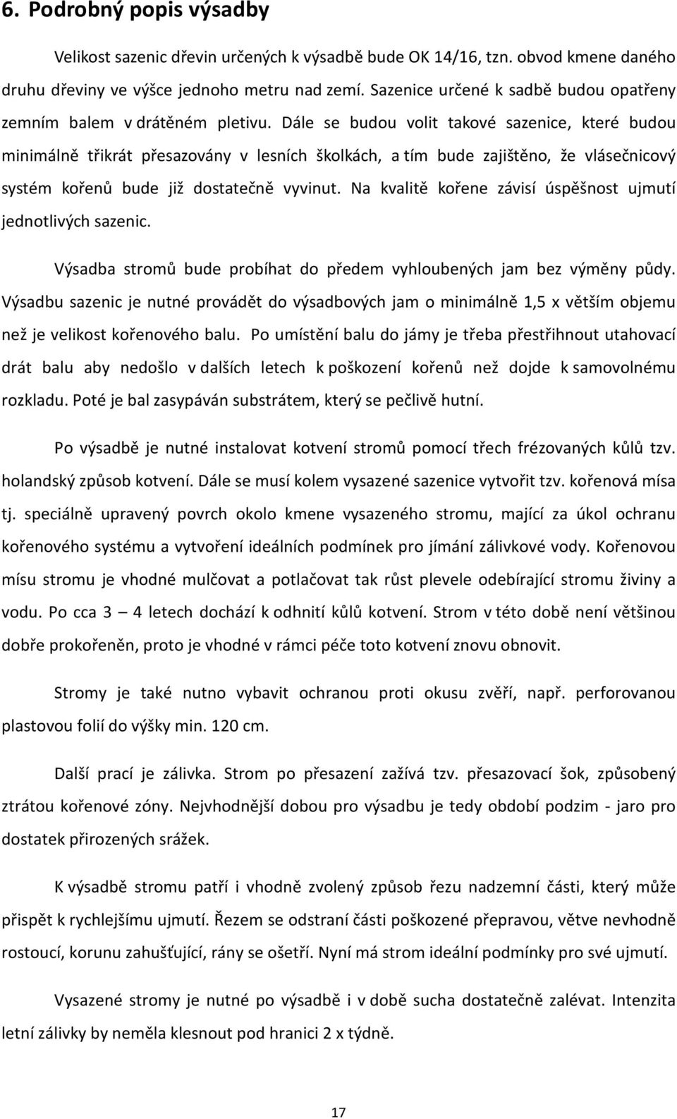 Dále se budou volit takové sazenice, které budou minimálně třikrát přesazovány v lesních školkách, a tím bude zajištěno, že vlásečnicový systém kořenů bude již dostatečně vyvinut.