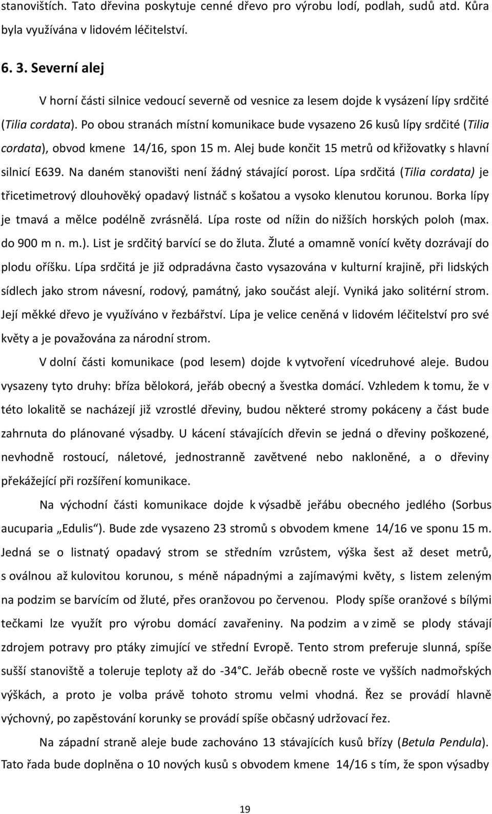 Po obou stranách místní komunikace bude vysazeno 26 kusů lípy srdčité (Tilia cordata), obvod kmene 14/16, spon 15 m. Alej bude končit 15 metrů od křižovatky s hlavní silnicí E639.