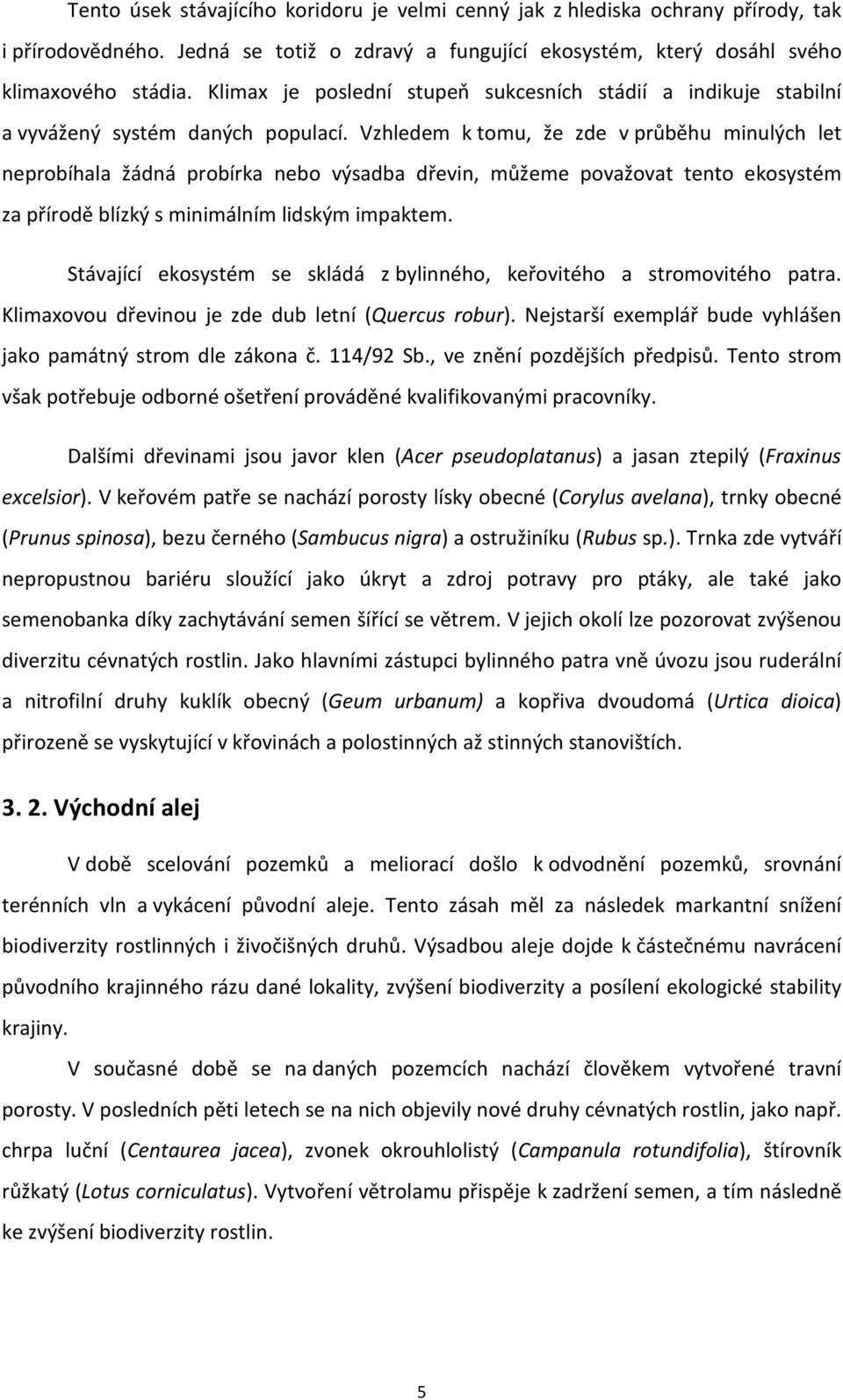 Vzhledem k tomu, že zde v průběhu minulých let neprobíhala žádná probírka nebo výsadba dřevin, můžeme považovat tento ekosystém za přírodě blízký s minimálním lidským impaktem.