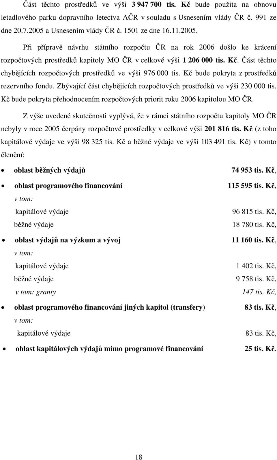 Část těchto chybějících rozpočtových prostředků ve výši 976 000 tis. Kč bude pokryta z prostředků rezervního fondu. Zbývající část chybějících rozpočtových prostředků ve výši 230 000 tis.