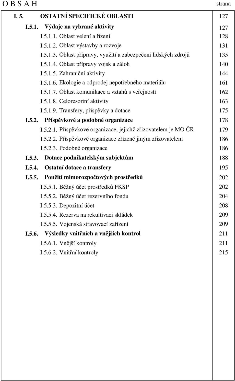 Ekologie a odprodej nepotřebného materiálu 161 I.5.1.7. Oblast komunikace a vztahů s veřejností 162 I.5.1.8. Celoresortní aktivity 163 I.5.1.9. Transfery, příspěvky a dotace 175 I.5.2. Příspěvkové a podobné organizace 178 I.