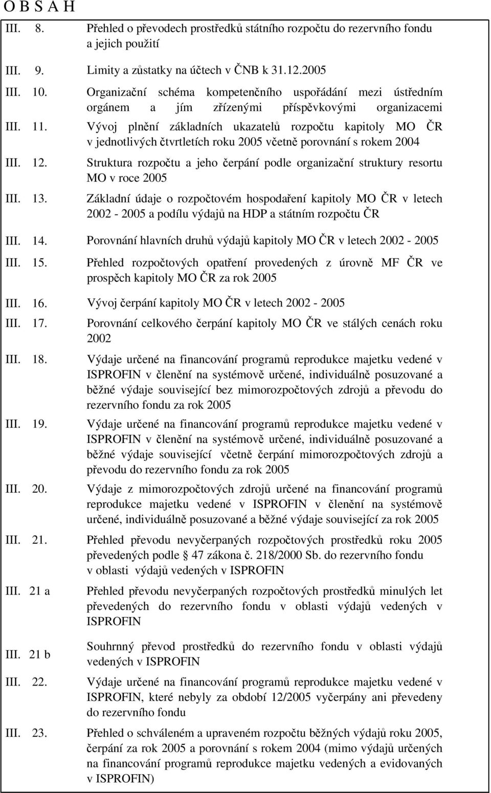 2005 Organizační schéma kompetenčního uspořádání mezi ústředním orgánem a jím zřízenými příspěvkovými organizacemi Vývoj plnění základních ukazatelů rozpočtu kapitoly MO ČR v jednotlivých čtvrtletích