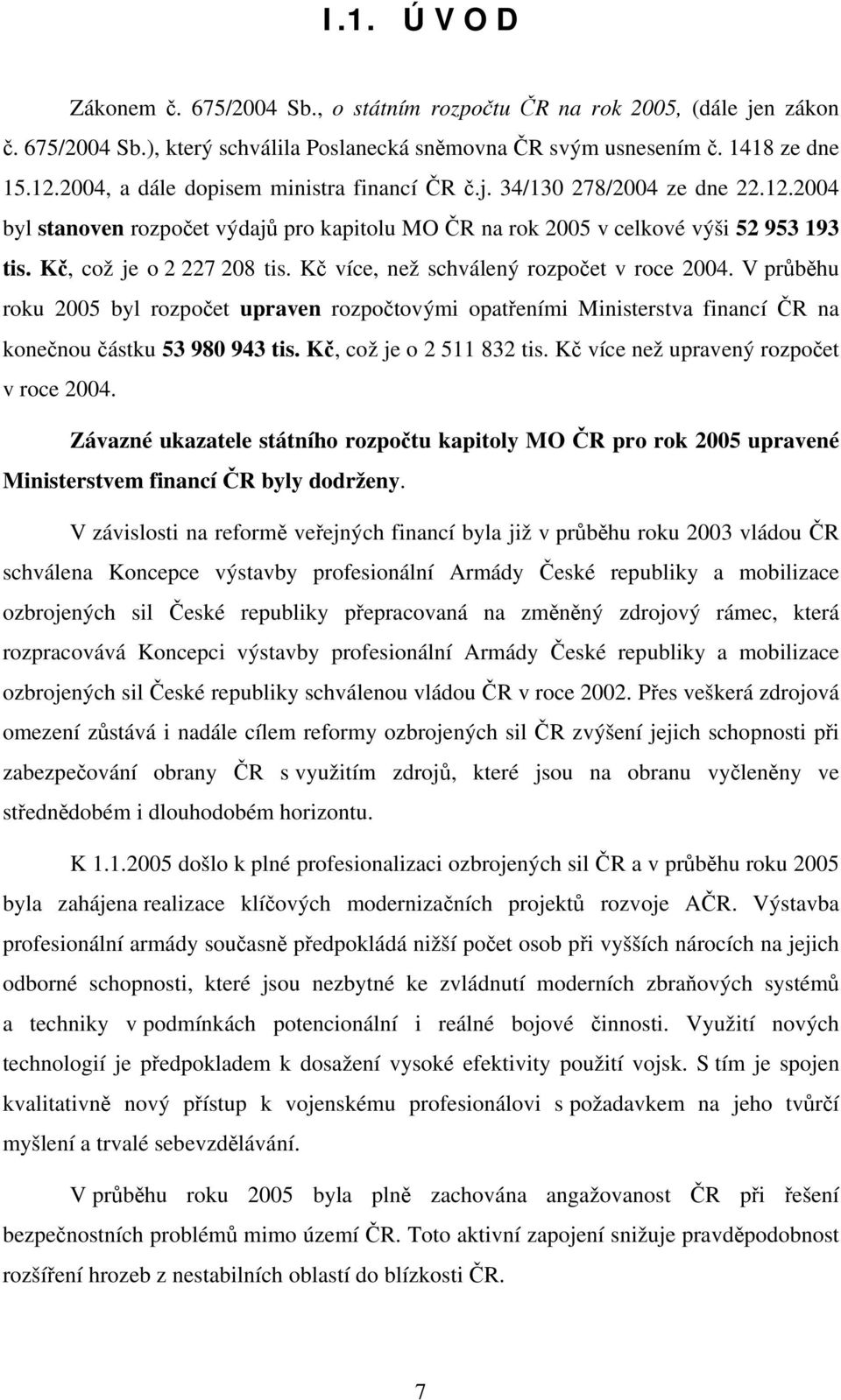 Kč více, než schválený rozpočet v roce 2004. V průběhu roku 2005 byl rozpočet upraven rozpočtovými opatřeními Ministerstva financí ČR na konečnou částku 53 980 943 tis. Kč, což je o 2 511 832 tis.