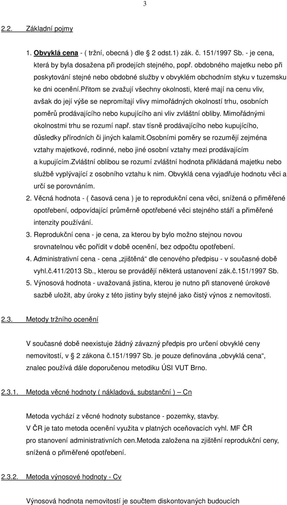 přitom se zvažují všechny okolnosti, které mají na cenu vliv, avšak do její výše se nepromítají vlivy mimořádných okolností trhu, osobních poměrů prodávajícího nebo kupujícího ani vliv zvláštní