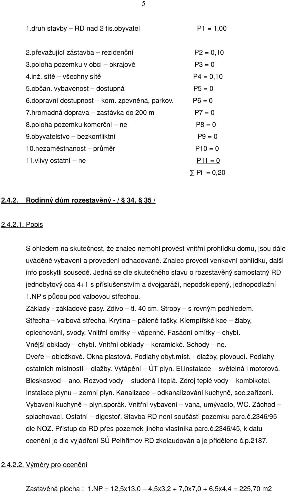 nezaměstnanost průměr P10 = 0 11.vlivy ostatní ne P11 = 0 Pi = 0,20 2.4.2. Rodinný dům rozestavěný - / 34, 35 / 2.4.2.1. Popis S ohledem na skutečnost, že znalec nemohl provést vnitřní prohlídku domu, jsou dále uváděné vybavení a provedení odhadované.