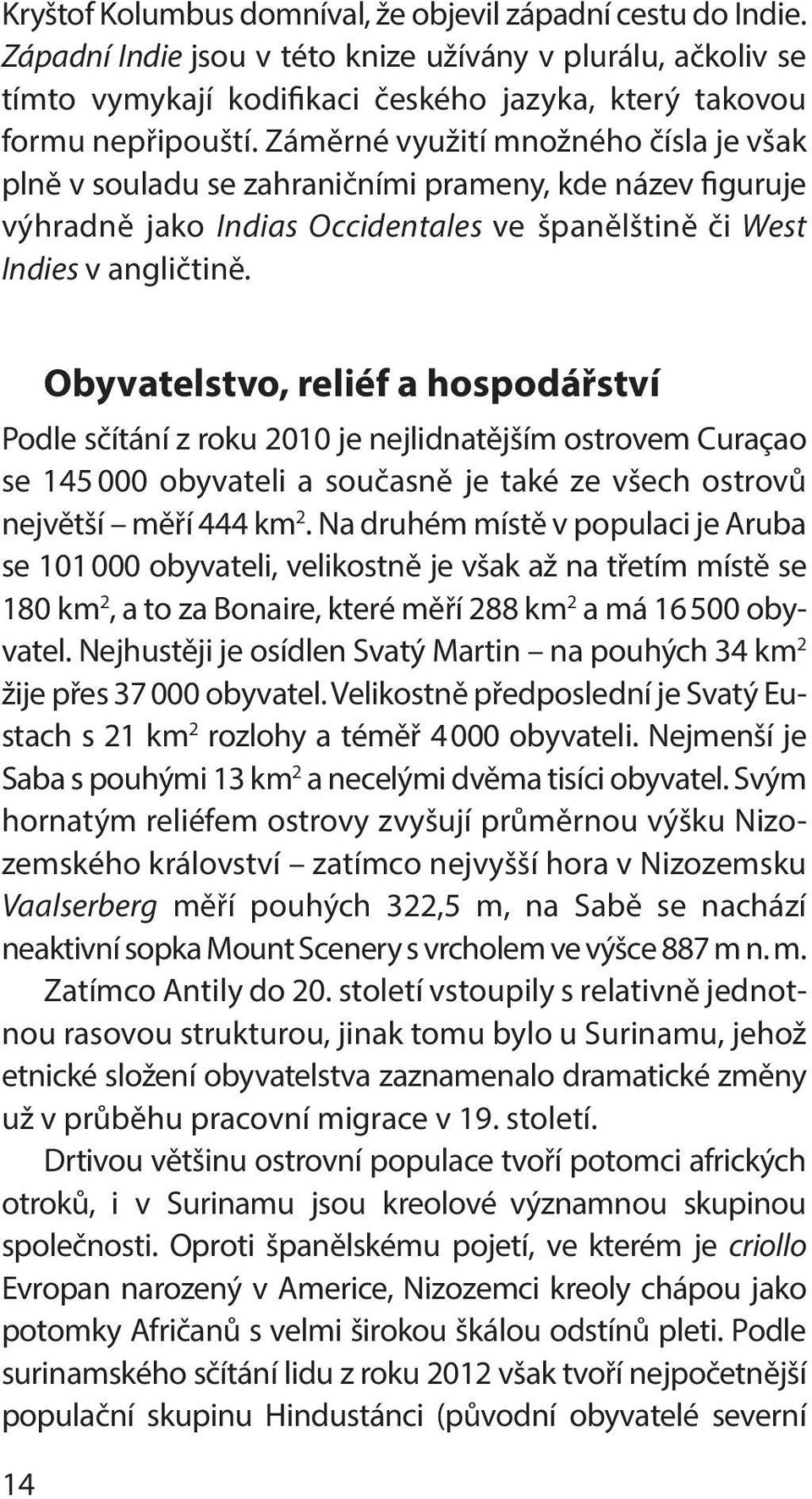 Obyvatelstvo, reliéf a hospodářství Podle sčítání z roku 2010 je nejlidnatějším ostrovem Curaçao se 145 000 obyvateli a současně je také ze všech ostrovů největší měří 444 km 2.