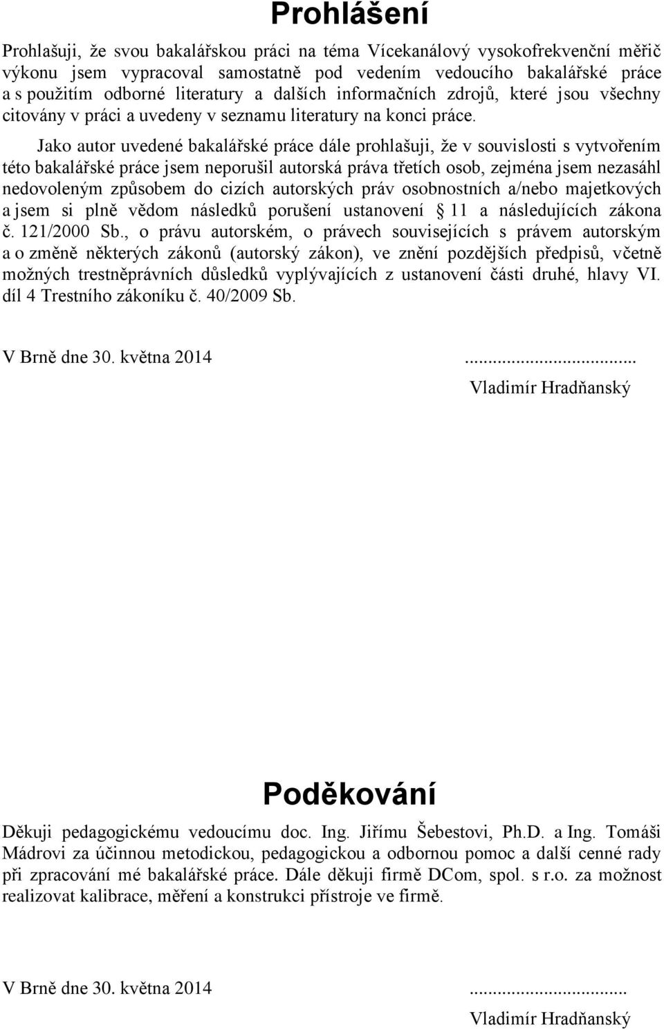 Jako autor uvedené bakalářské práce dále prohlašuji, že v souvislosti s vytvořením této bakalářské práce jsem neporušil autorská práva třetích osob, zejména jsem nezasáhl nedovoleným způsobem do