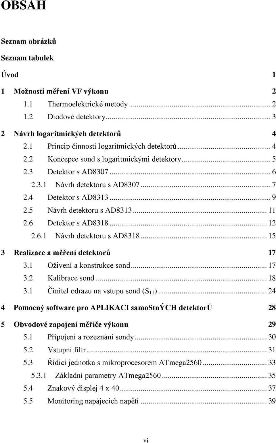 5 Návrh detektoru s AD8313... 11 2.6 Detektor s AD8318... 12 2.6.1 Návrh detektoru s AD8318... 15 3 Realizace a měření detektorů 17 3.1 Oživení a konstrukce sond... 17 3.2 Kalibrace sond... 18 3.