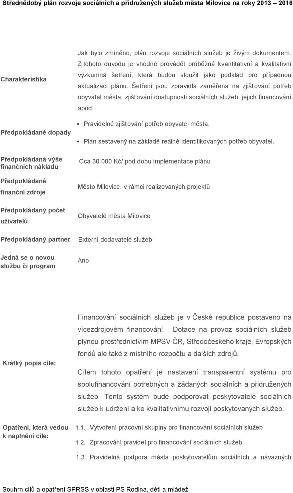 Šetření jsou zpravidla zaměřena na zjišťování potřeb obyvatel města, zjišťování dostupnosti sociálních služeb, jejich financování apod. Pravidelné zjišťování potřeb obyvatel města.