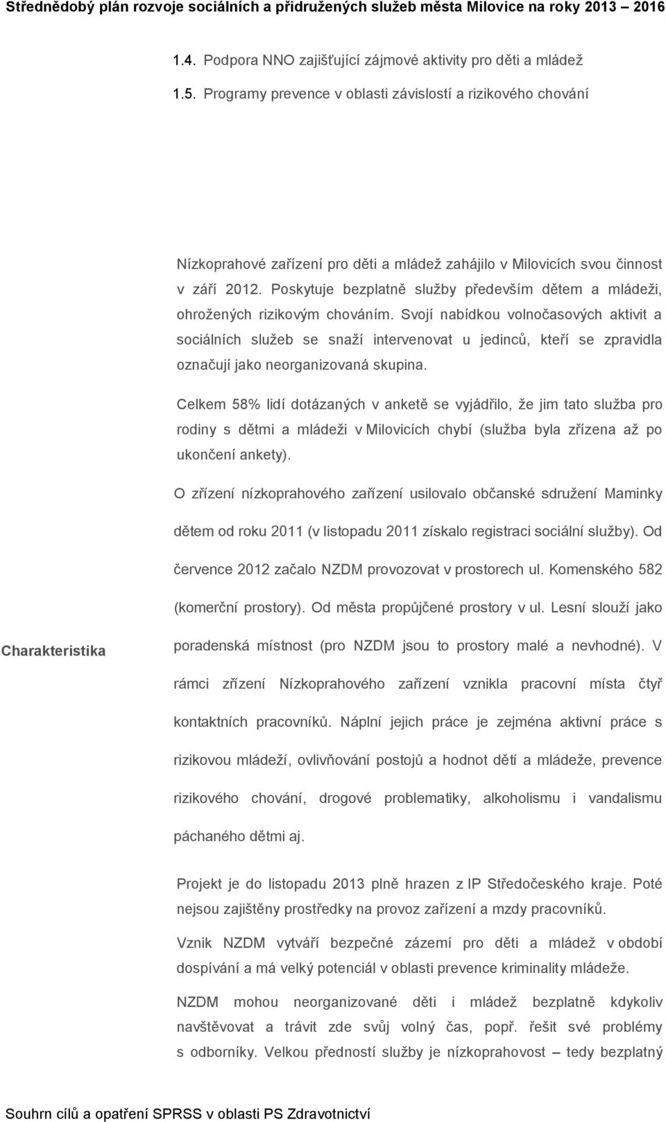 Svojí nabídkou volnočasových aktivit a sociálních služeb se snaží intervenovat u jedinců, kteří se zpravidla označují jako neorganizovaná skupina.