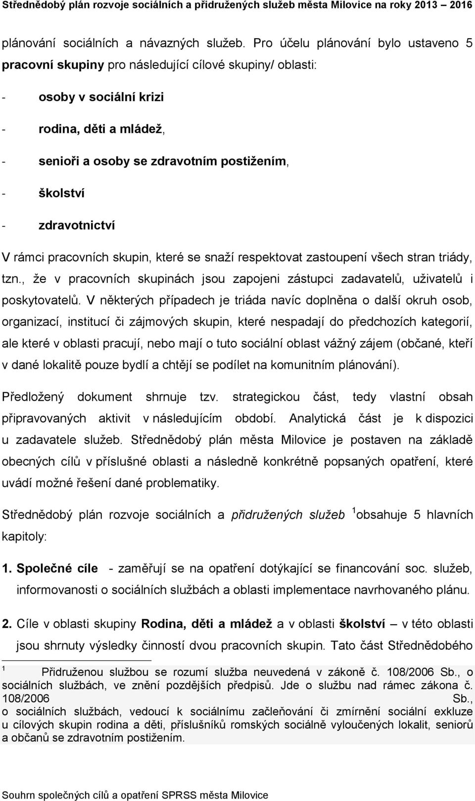 - zdravotnictví V rámci pracovních skupin, které se snaží respektovat zastoupení všech stran triády, tzn., že v pracovních skupinách jsou zapojeni zástupci zadavatelů, i poskytovatelů.