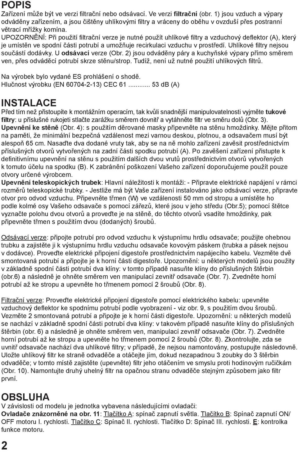 UPOZORNĚNÍ: Při použití filtrační verze je nutné použít uhlíkové filtry a vzduchový deflektor (A), který je umístěn ve spodní části potrubí a umožňuje recirkulaci vzduchu v prostředí.