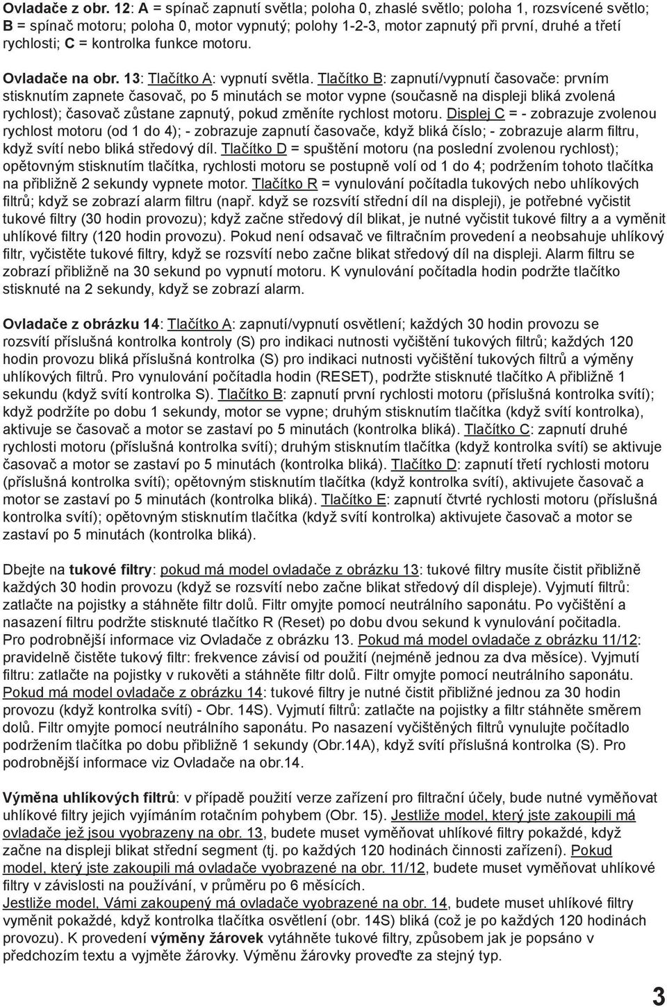 kontrolka funkce motoru. Ovladače na obr. 13: Tlačítko A: vypnutí světla.