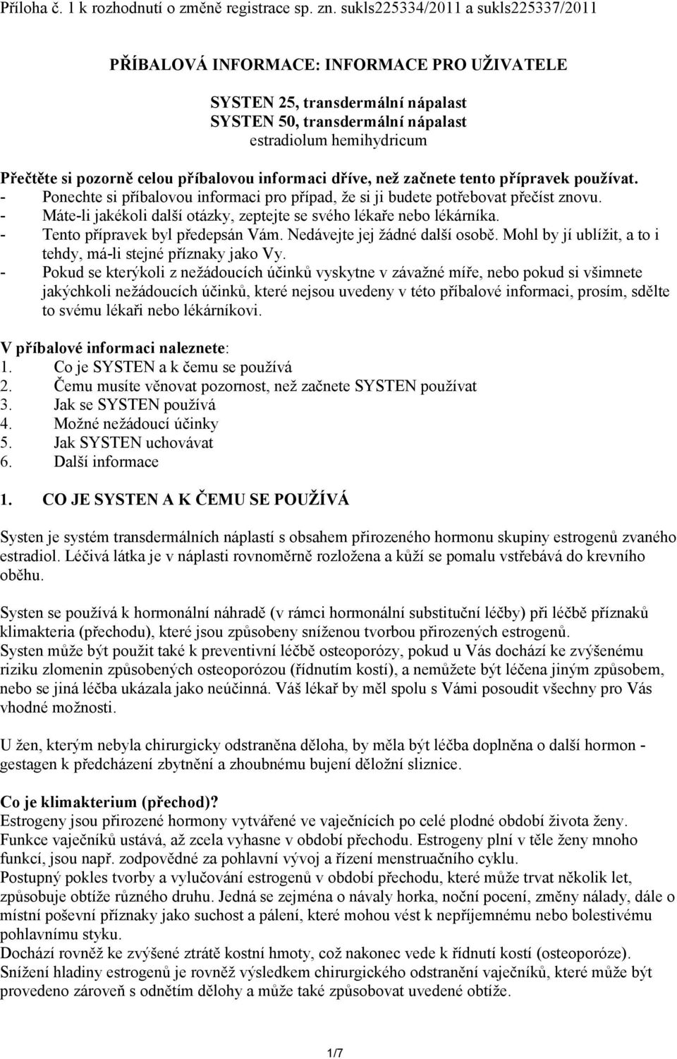 příbalovou informaci dříve, než začnete tento přípravek používat. - Ponechte si příbalovou informaci pro případ, že si ji budete potřebovat přečíst znovu.