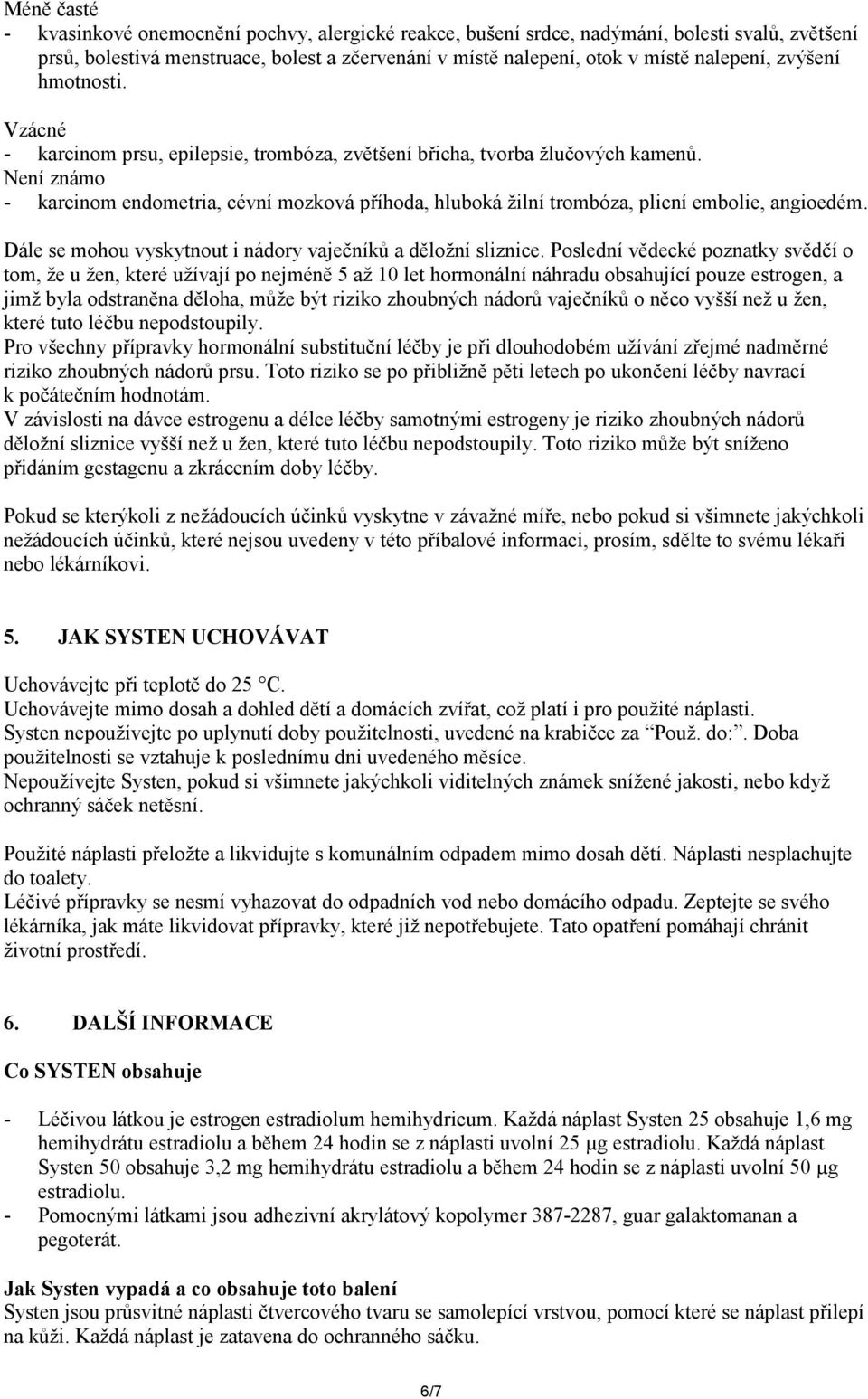 Není známo - karcinom endometria, cévní mozková příhoda, hluboká žilní trombóza, plicní embolie, angioedém. Dále se mohou vyskytnout i nádory vaječníků a děložní sliznice.