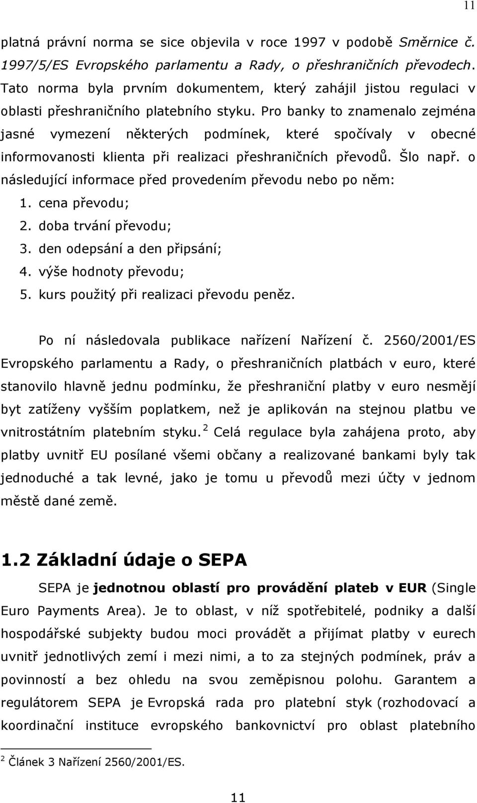 Pro banky to znamenalo zejména jasné vymezení některých podmínek, které spočívaly v obecné informovanosti klienta při realizaci přeshraničních převodů. Šlo např.