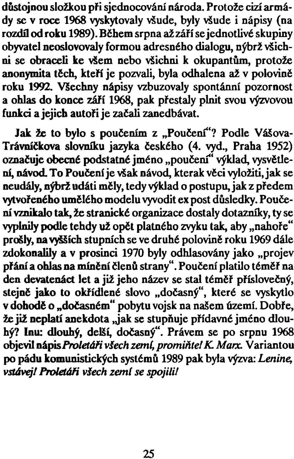 odhalena až v polovině roku 1992. Všechny nápisy vzbuzovaly spontánní pozornost a ohlas do konce září 1968, pak přestaly plnit svou výzvovou funkci a jejich autoři je začali zanedbávat.