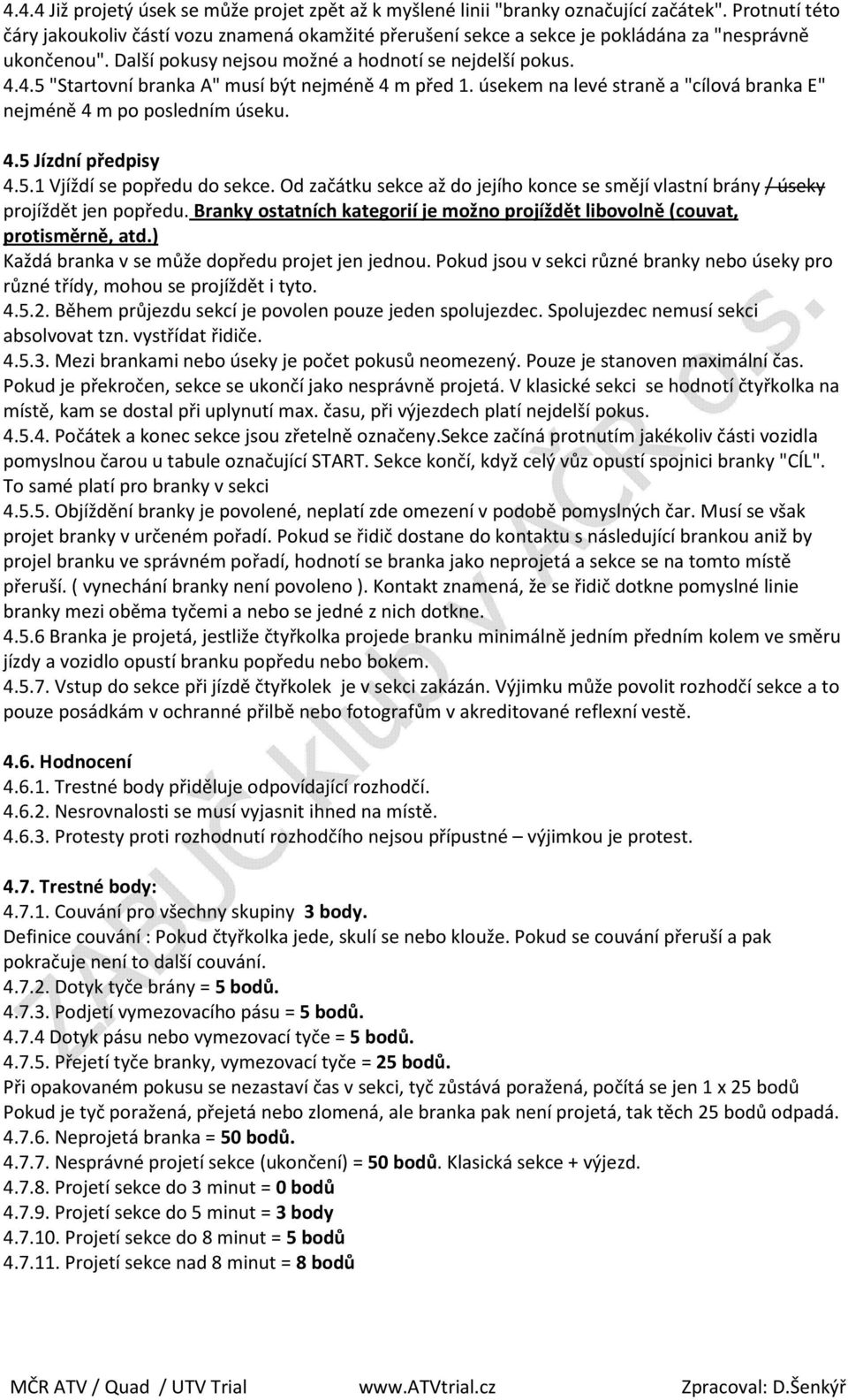 4.5 "Startovní branka A" musí být nejméně 4 m před 1. úsekem na levé straně a "cílová branka E" nejméně 4 m po posledním úseku. 4.5 Jízdní předpisy 4.5.1 Vjíždí se popředu do sekce.