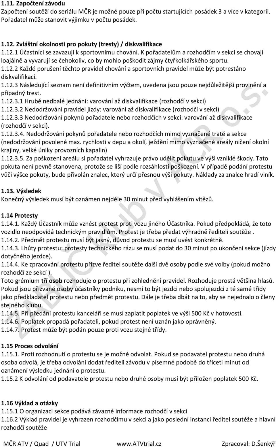 K pořadatelům a rozhodčím v sekci se chovají loajálně a vyvarují se čehokoliv, co by mohlo poškodit zájmy čtyřkolkářského sportu. 1.12.