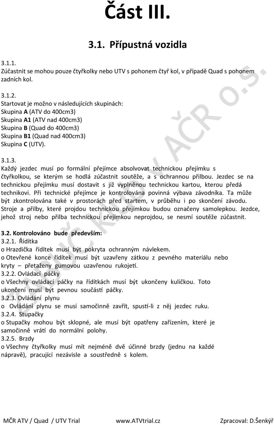 Skupina A1 (ATV nad 400cm3) Skupina B (Quad do 400cm3) Skupina B1 (Quad nad 400cm3) Skupina C (UTV). 3.1.3. Každýjezdec musí po formální přejímce a bsolvovattechnickou přejímku s čtyřkolkou, se kterým se hodlá zúčastnit soutěže, a s ochrannoupřilbou.