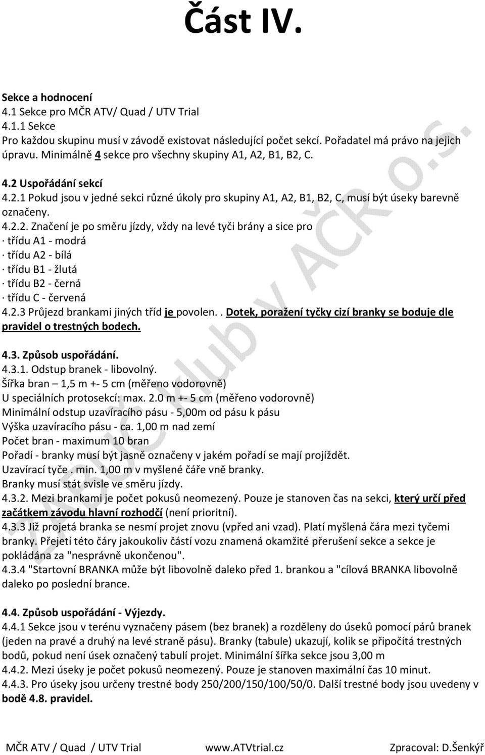 2.3 Průjezd brankami jiných tříd je povolen.. Dotek, poražení tyčky cizí branky se boduje dle pravidel o trestných bodech. 4.3. Způsob uspořádání. 4.3.1. Odstup branek - libovolný.