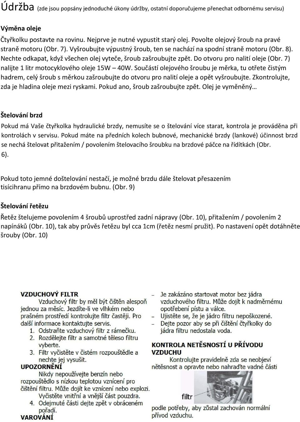 Do otvoru pro nalití oleje (Obr. 7) nalijte 1 litr motocyklového oleje 15W 40W.