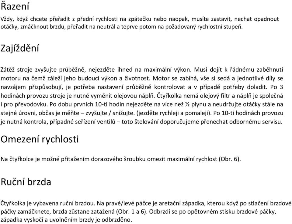 Motor se zabíhá, vše si sedá a jednotlivé díly se navzájem přizpůsobují, je potřeba nastavení průběžně kontrolovat a v případě potřeby doladit.