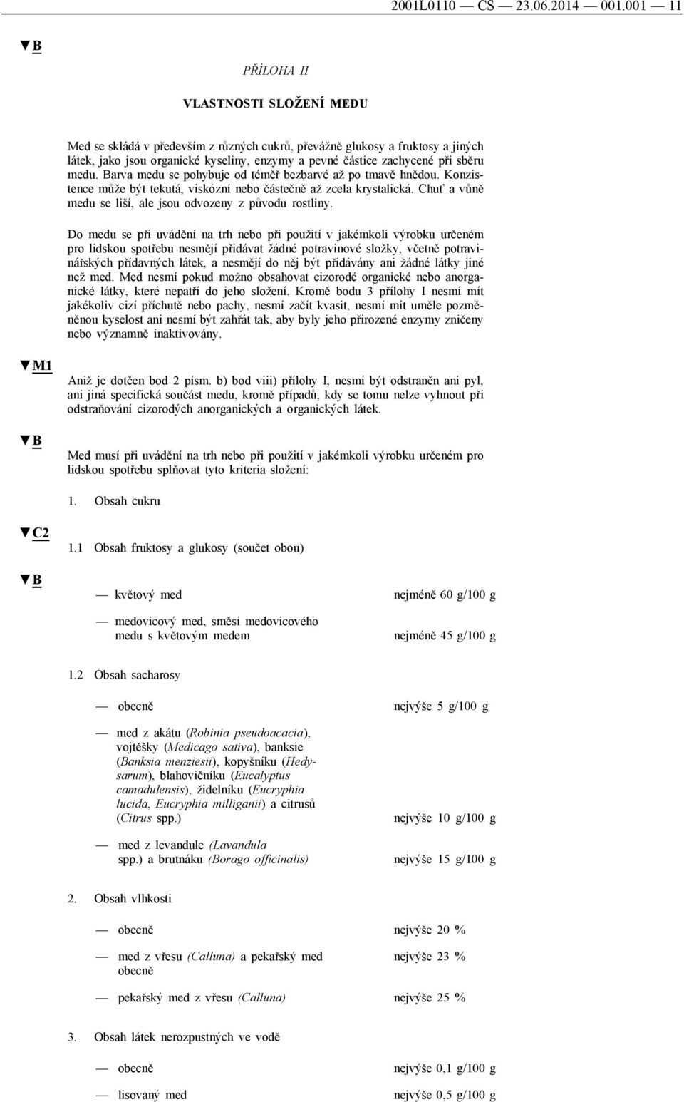 sběru medu. Barva medu se pohybuje od téměř bezbarvé až po tmavě hnědou. Konzistence může být tekutá, viskózní nebo částečně až zcela krystalická.