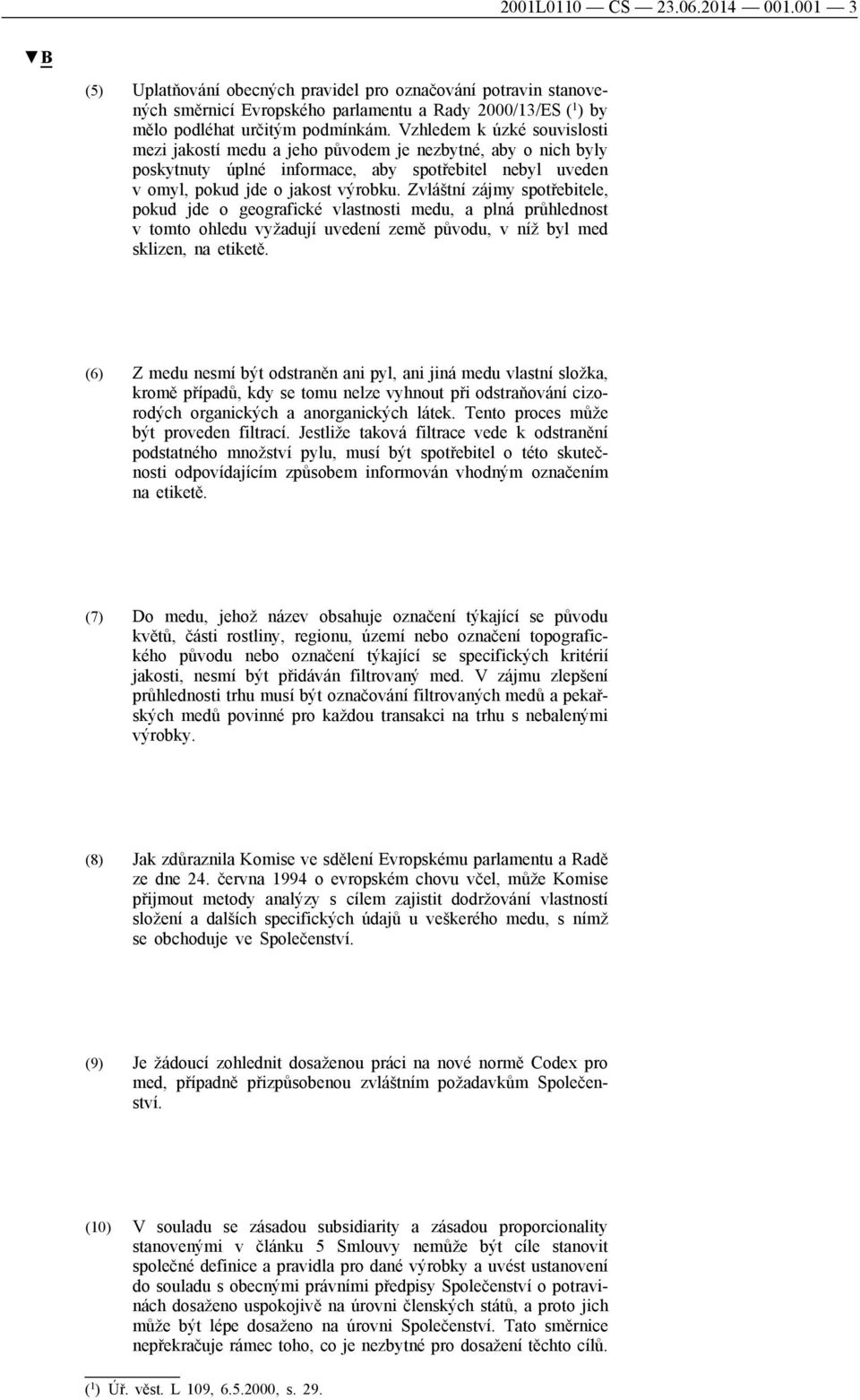 Zvláštní zájmy spotřebitele, pokud jde o geografické vlastnosti medu, a plná průhlednost v tomto ohledu vyžadují uvedení země původu, v níž byl med sklizen, na etiketě.