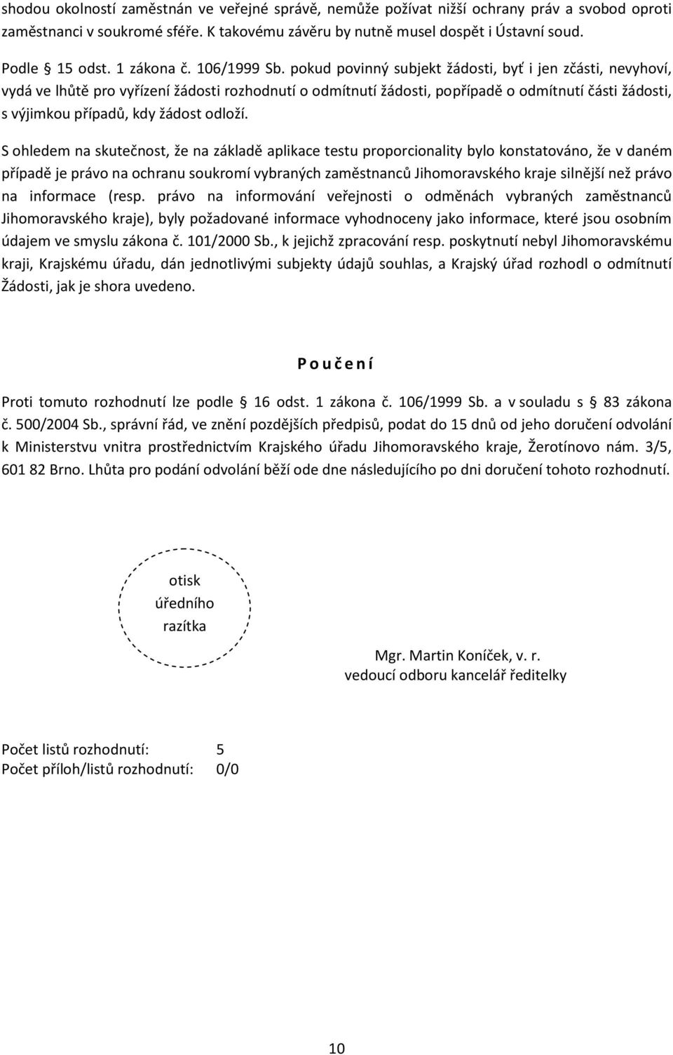 pokud povinný subjekt žádosti, byť i jen zčásti, nevyhoví, vydá ve lhůtě pro vyřízení žádosti rozhodnutí o odmítnutí žádosti, popřípadě o odmítnutí části žádosti, s výjimkou případů, kdy žádost