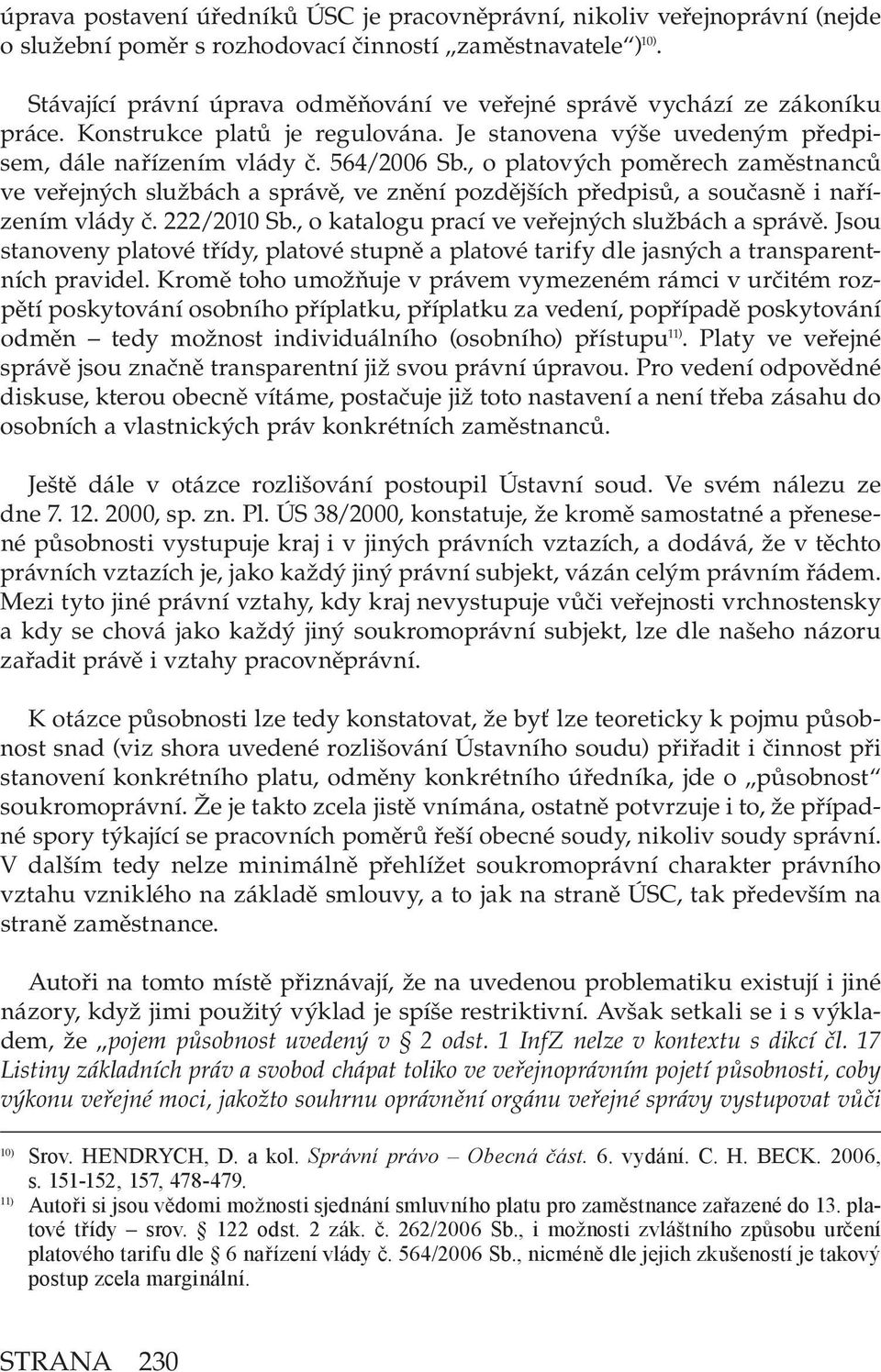 , o platových poměrech zaměstnanců ve veřejných službách a správě, ve znění pozdějších předpisů, a současně i nařízením vlády č. 222/2010 Sb., o katalogu prací ve veřejných službách a správě.