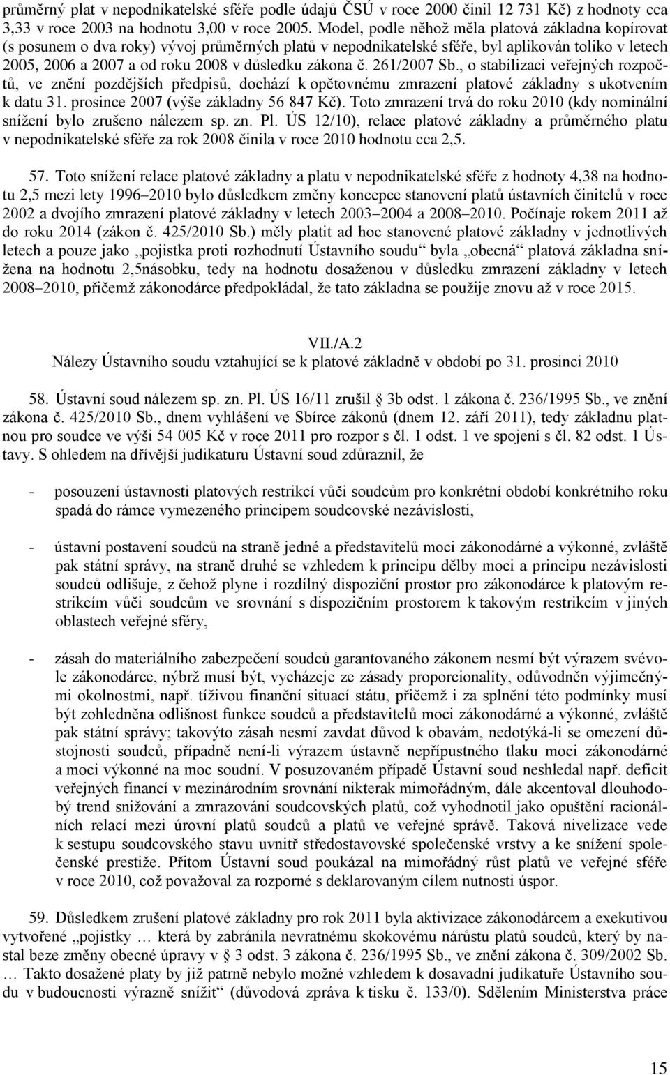 zákona č. 261/2007 Sb., o stabilizaci veřejných rozpočtů, ve znění pozdějších předpisů, dochází k opětovnému zmrazení platové základny s ukotvením k datu 31. prosince 2007 (výše základny 56 847 Kč).