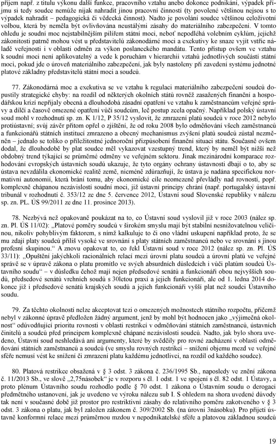 pedagogická či vědecká činnost). Nadto je povolání soudce většinou celoživotní volbou, která by neměla být ovlivňována neustálými zásahy do materiálního zabezpečení.