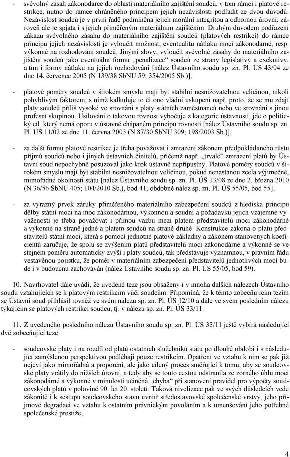 Druhým důvodem podřazení zákazu svévolného zásahu do materiálního zajištění soudců (platových restrikcí) do rámce principu jejich nezávislosti je vyloučit možnost, eventualitu nátlaku moci