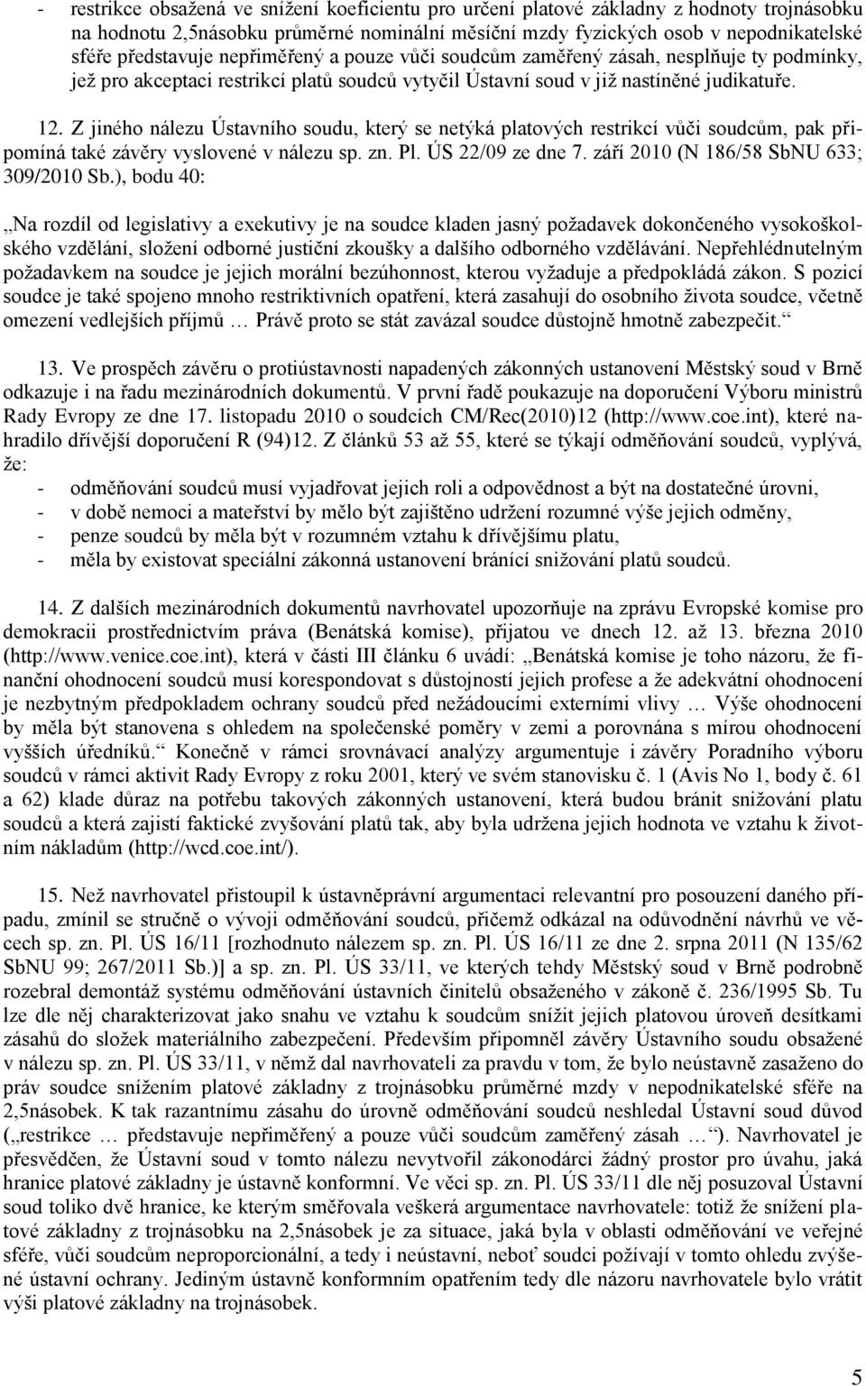 Z jiného nálezu Ústavního soudu, který se netýká platových restrikcí vůči soudcům, pak připomíná také závěry vyslovené v nálezu sp. zn. Pl. ÚS 22/09 ze dne 7.