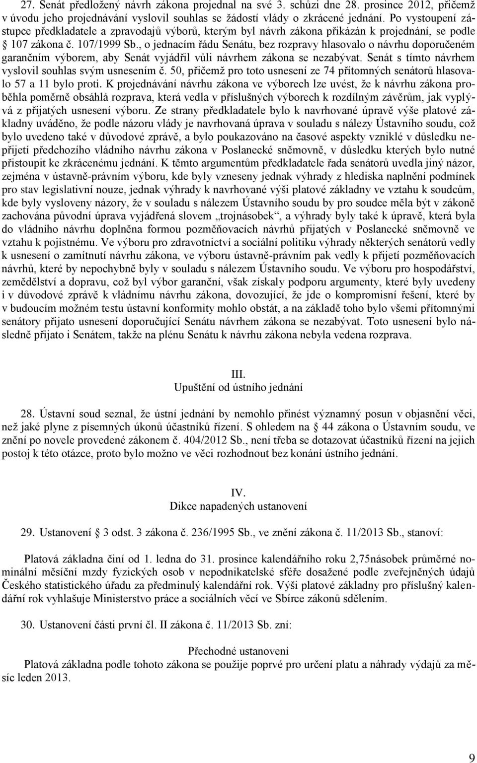 , o jednacím řádu Senátu, bez rozpravy hlasovalo o návrhu doporučeném garančním výborem, aby Senát vyjádřil vůli návrhem zákona se nezabývat. Senát s tímto návrhem vyslovil souhlas svým usnesením č.