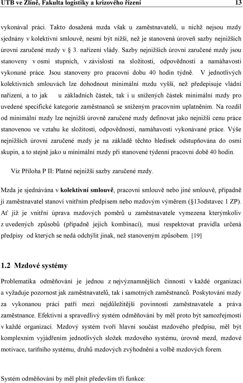 Sazby nejnižších úrovní zaručené mzdy jsou stanoveny v osmi stupních, v závislosti na složitosti, odpovědnosti a namáhavosti vykonané práce. Jsou stanoveny pro pracovní dobu 4 hodin týdně.