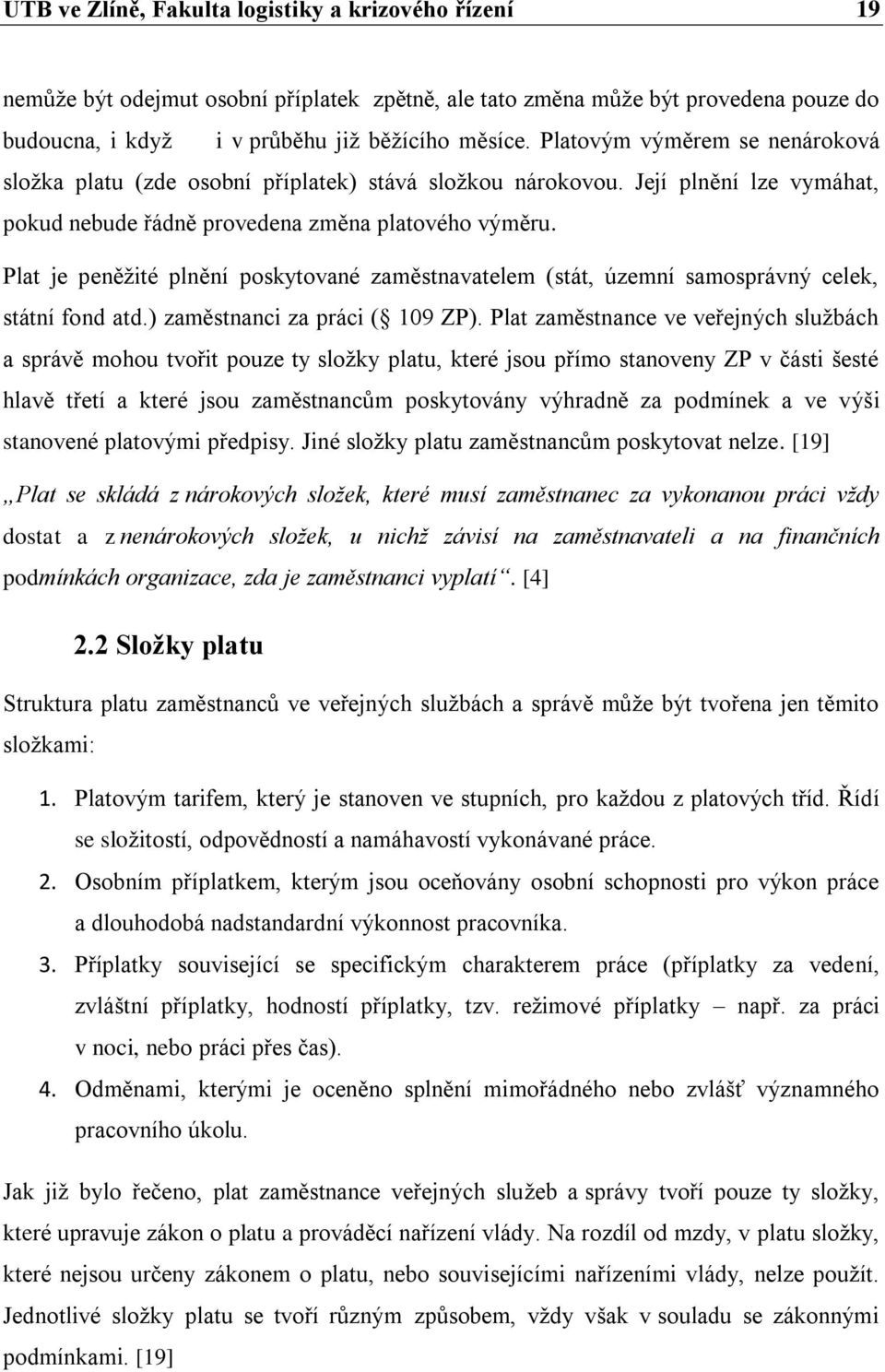 Plat je peněžité plnění poskytované zaměstnavatelem (stát, územní samosprávný celek, státní fond atd.) zaměstnanci za práci ( 19 ZP).