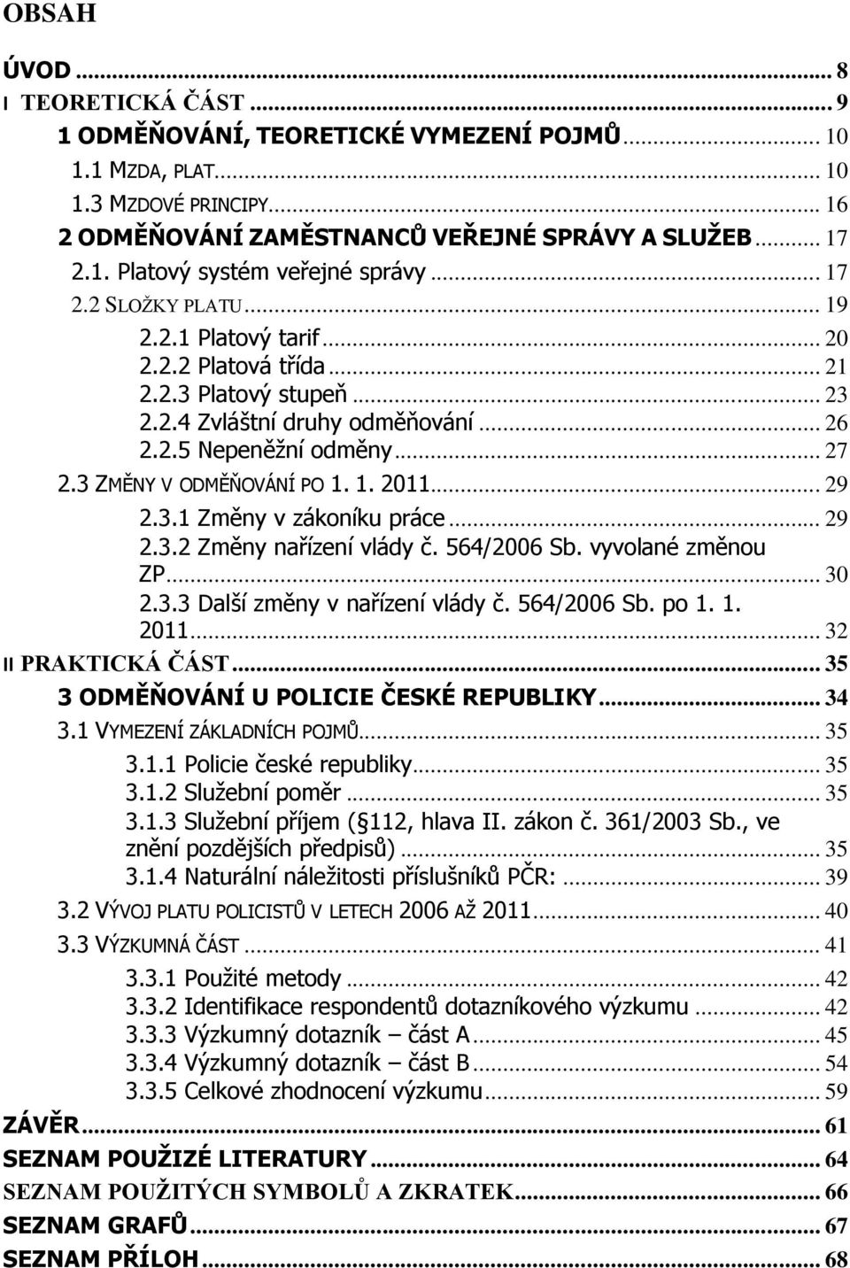 3 ZMĚNY V ODMĚŇOVÁNÍ PO 1. 1. 211... 29 2.3.1 Změny v zákoníku práce... 29 2.3.2 Změny nařízení vlády č. 564/26 Sb. vyvolané změnou ZP... 3 2.3.3 Další změny v nařízení vlády č. 564/26 Sb. po 1. 1. 211... 32 II PRAKTICKÁ ČÁST.