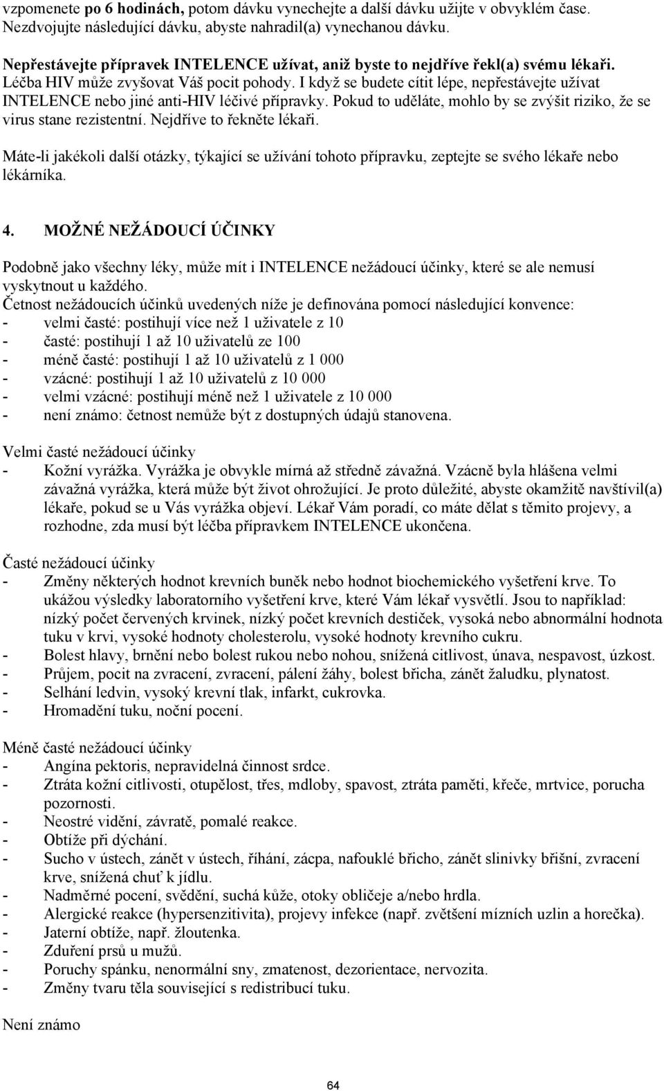I když se budete cítit lépe, nepřestávejte užívat INTELENCE nebo jiné anti-hiv léčivé přípravky. Pokud to uděláte, mohlo by se zvýšit riziko, že se virus stane rezistentní. Nejdříve to řekněte lékaři.