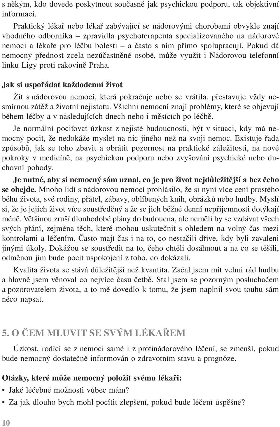 přímo spolupracují. Pokud dá nemocný přednost zcela nezúčastněné osobě, může využít i Nádorovou telefonní linku Ligy proti rakovině Praha.