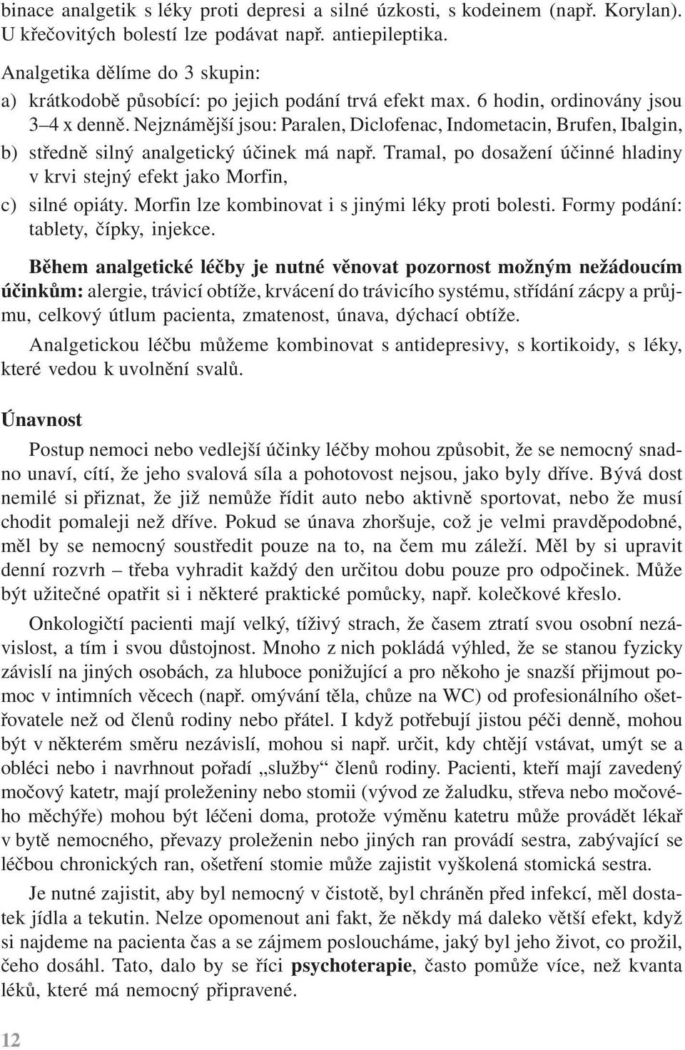 Nejznámější jsou: Paralen, Diclofenac, Indometacin, Brufen, Ibalgin, b) středně silný analgetický účinek má např. Tramal, po dosažení účinné hladiny v krvi stejný efekt jako Morfin, c) silné opiáty.