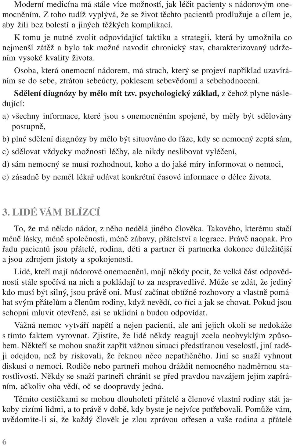 K tomu je nutné zvolit odpovídající taktiku a strategii, která by umožnila co nejmenší zátěž a bylo tak možné navodit chronický stav, charakterizovaný udržením vysoké kvality života.