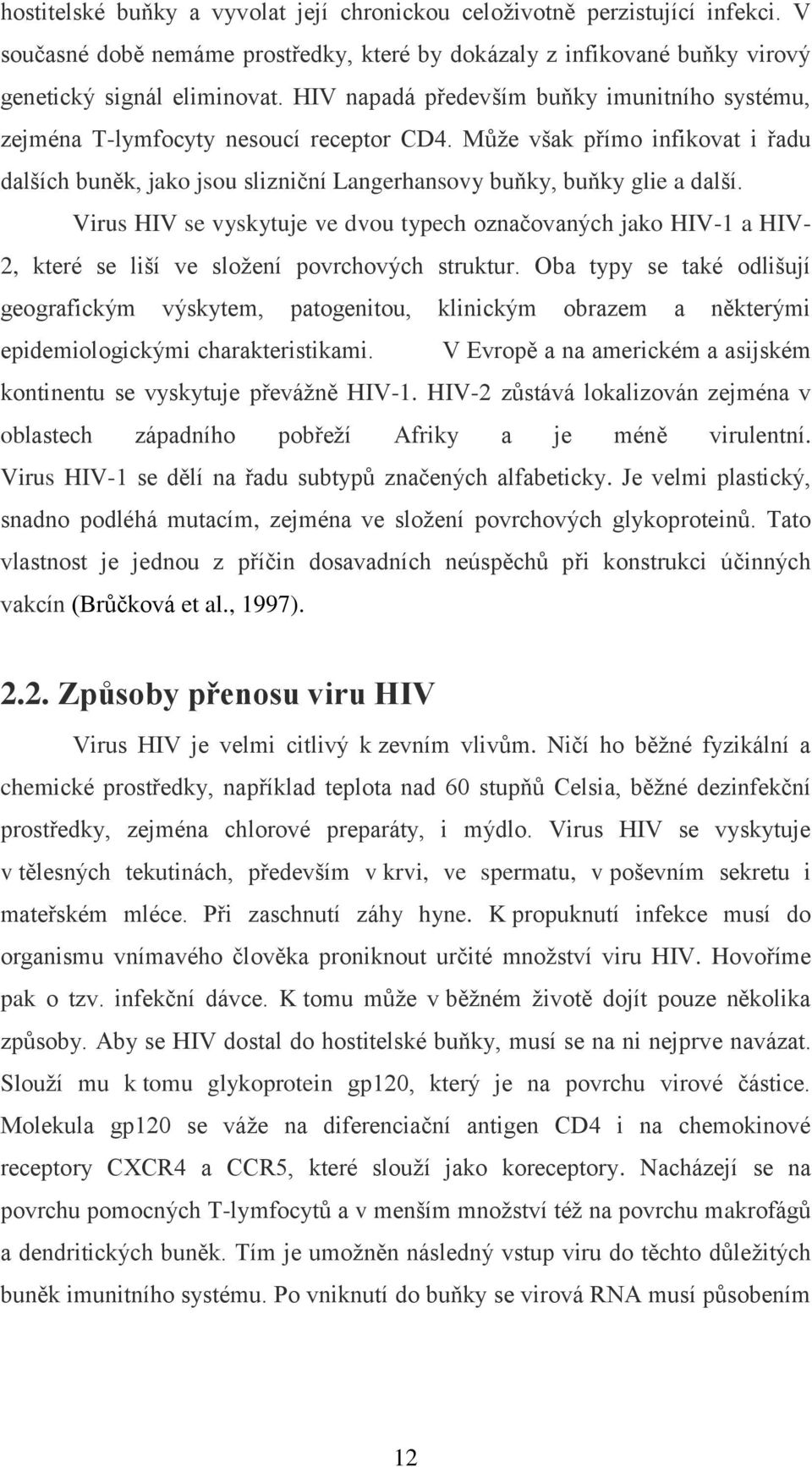 Virus HIV se vyskytuje ve dvou typech označovaných jako HIV-1 a HIV- 2, které se liší ve složení povrchových struktur.