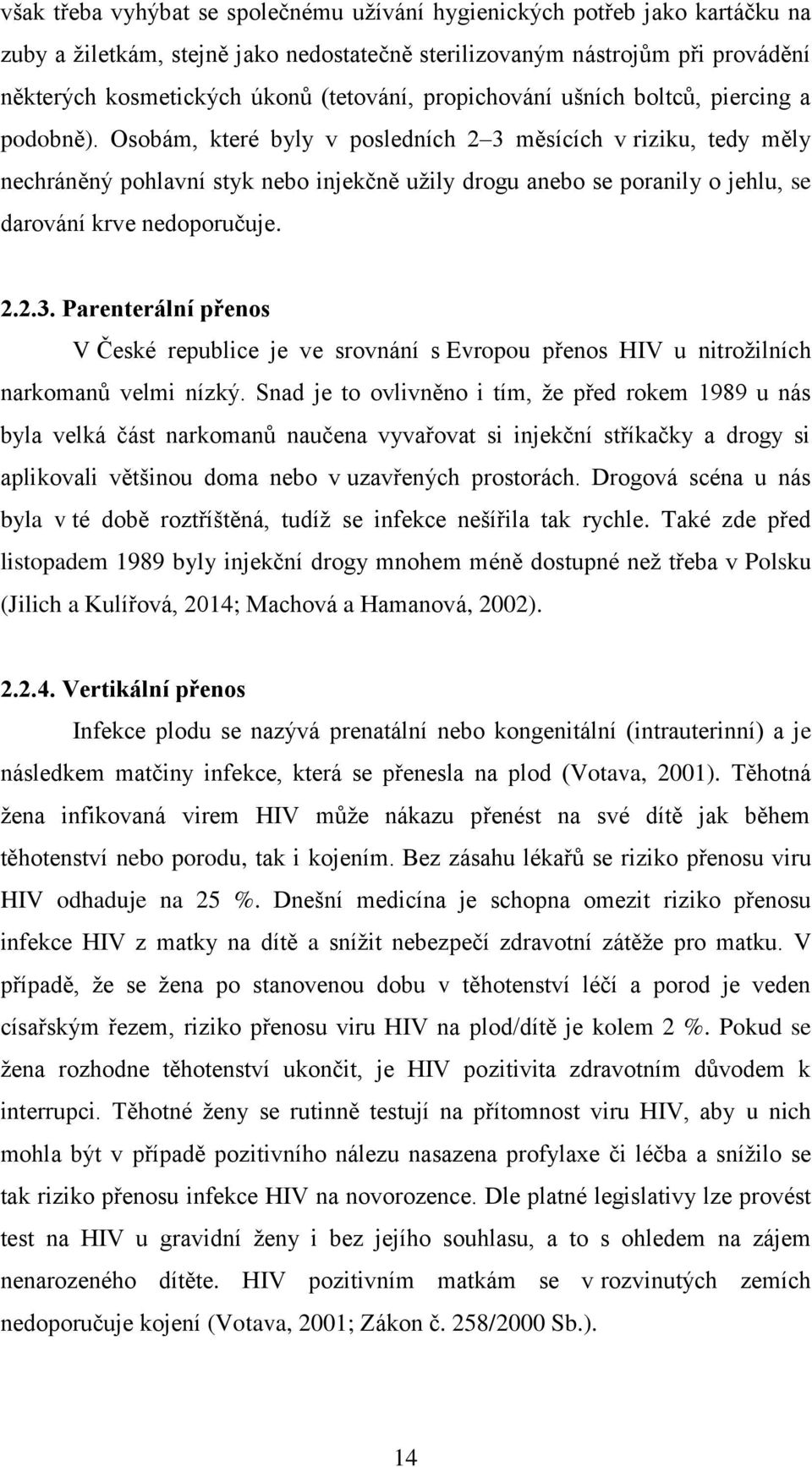 Osobám, které byly v posledních 2 3 měsících v riziku, tedy měly nechráněný pohlavní styk nebo injekčně užily drogu anebo se poranily o jehlu, se darování krve nedoporučuje. 2.2.3. Parenterální přenos V České republice je ve srovnání s Evropou přenos HIV u nitrožilních narkomanů velmi nízký.