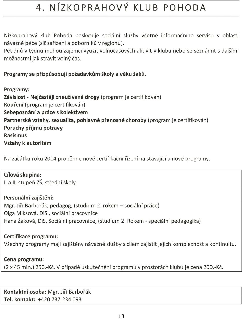 Programy: Závislost - Nejčastěji zneužívané drogy (program je certifikován) Kouření (program je certifikován) Sebepoznání a práce s kolektivem Partnerské vztahy, sexualita, pohlavně přenosné choroby