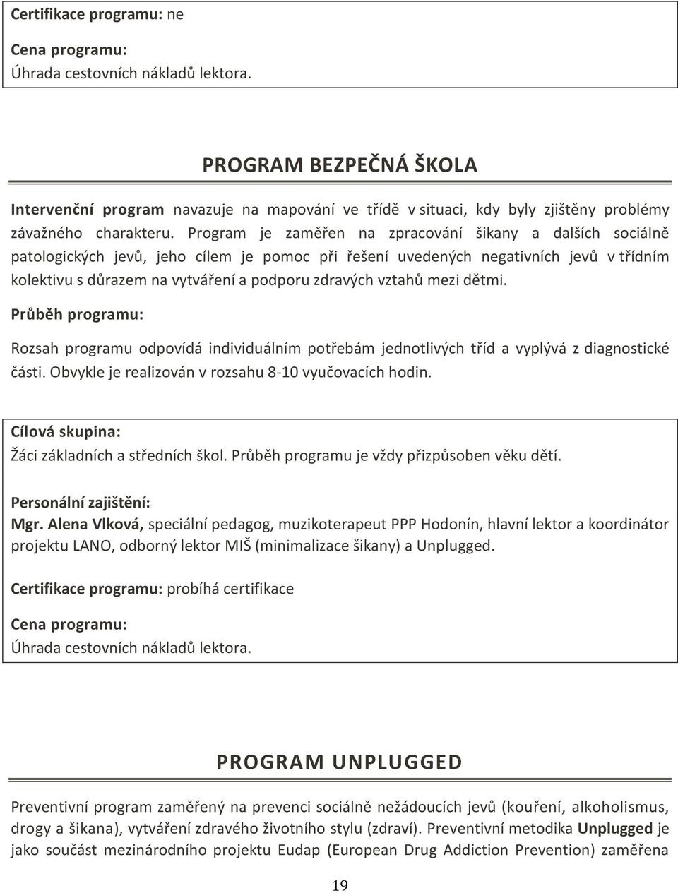 vztahů mezi dětmi. Průběh programu: Rozsah programu odpovídá individuálním potřebám jednotlivých tříd a vyplývá z diagnostické části. Obvykle je realizován v rozsahu 8-10 vyučovacích hodin.