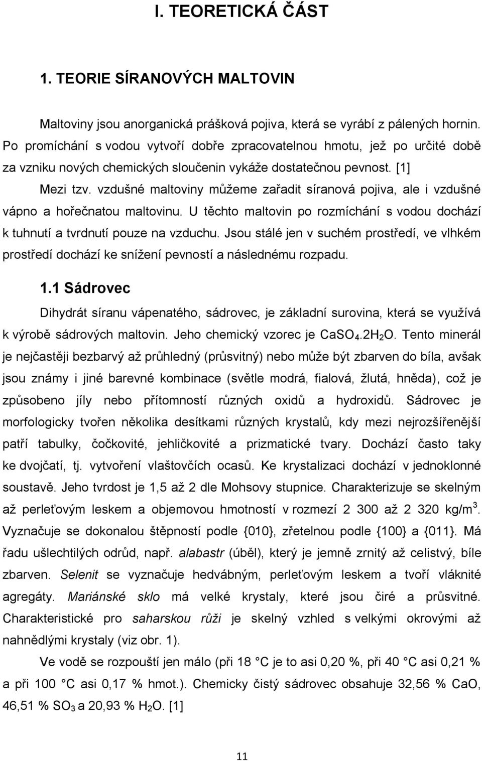 vzdušné maltoviny můžeme zařadit síranová pojiva, ale i vzdušné vápno a hořečnatou maltovinu. U těchto maltovin po rozmíchání s vodou dochází k tuhnutí a tvrdnutí pouze na vzduchu.